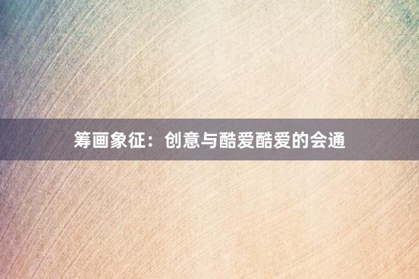 筹画象征:创意与酷爱酷爱的会通
