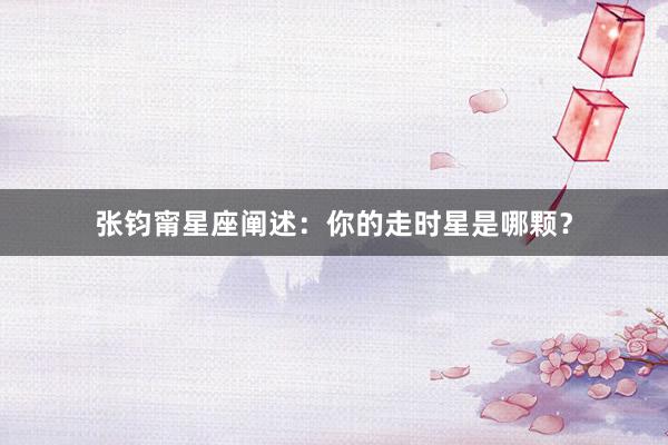 张钧甯星座阐述：你的走时星是哪颗？