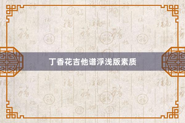 丁香花吉他谱浮浅版素质