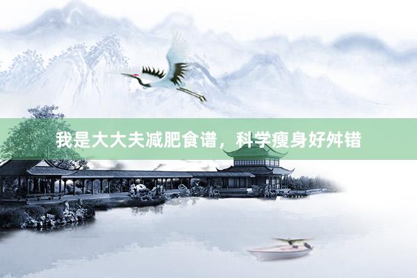 我是大大夫减肥食谱，科学瘦身好舛错