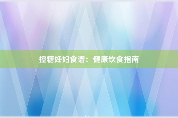 控糖妊妇食谱：健康饮食指南