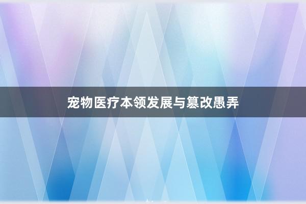 宠物医疗本领发展与篡改愚弄