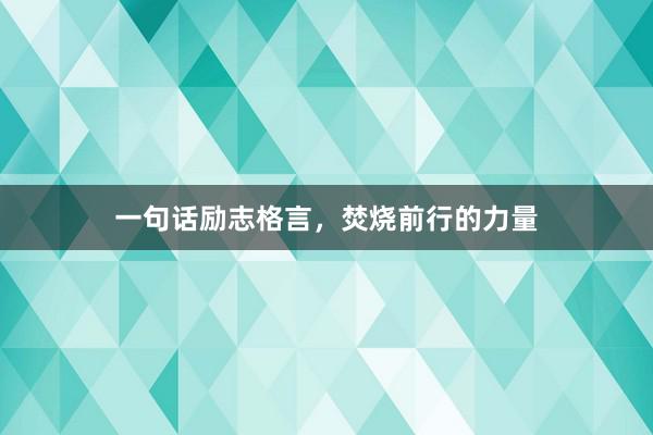 一句话励志格言，焚烧前行的力量