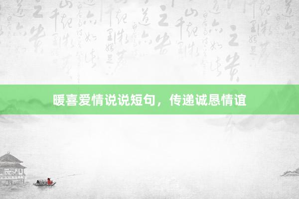 暖喜爱情说说短句，传递诚恳情谊